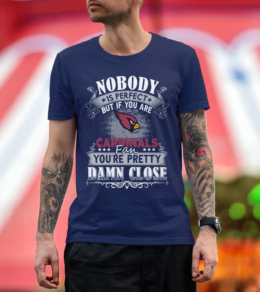 Nobody Is Perfect But If You Are Arizona Cardinals Fan You're Pretty Damn Close T-Shirt