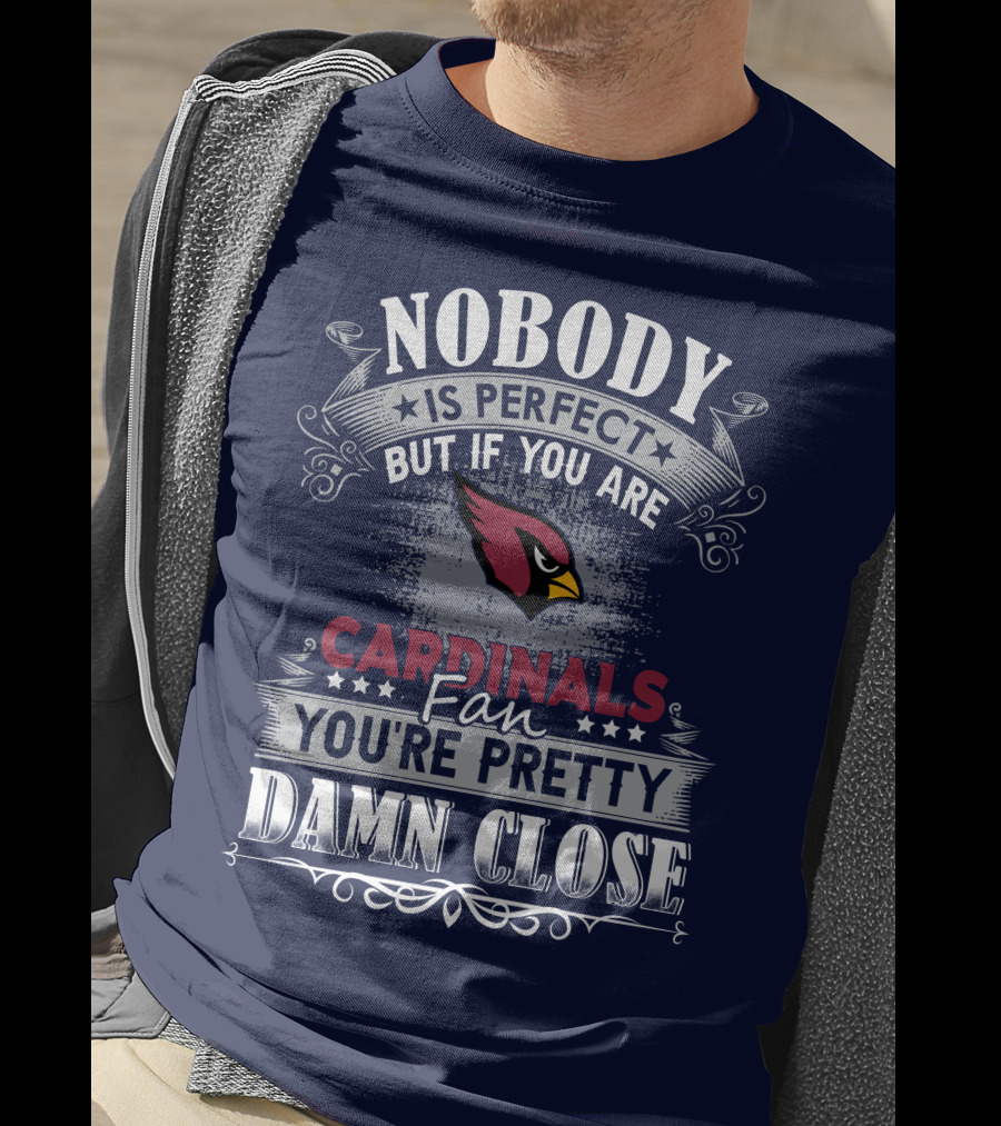 Nobody Is Perfect But If You Are Arizona Cardinals Fan You're Pretty Damn Close T-Shirt