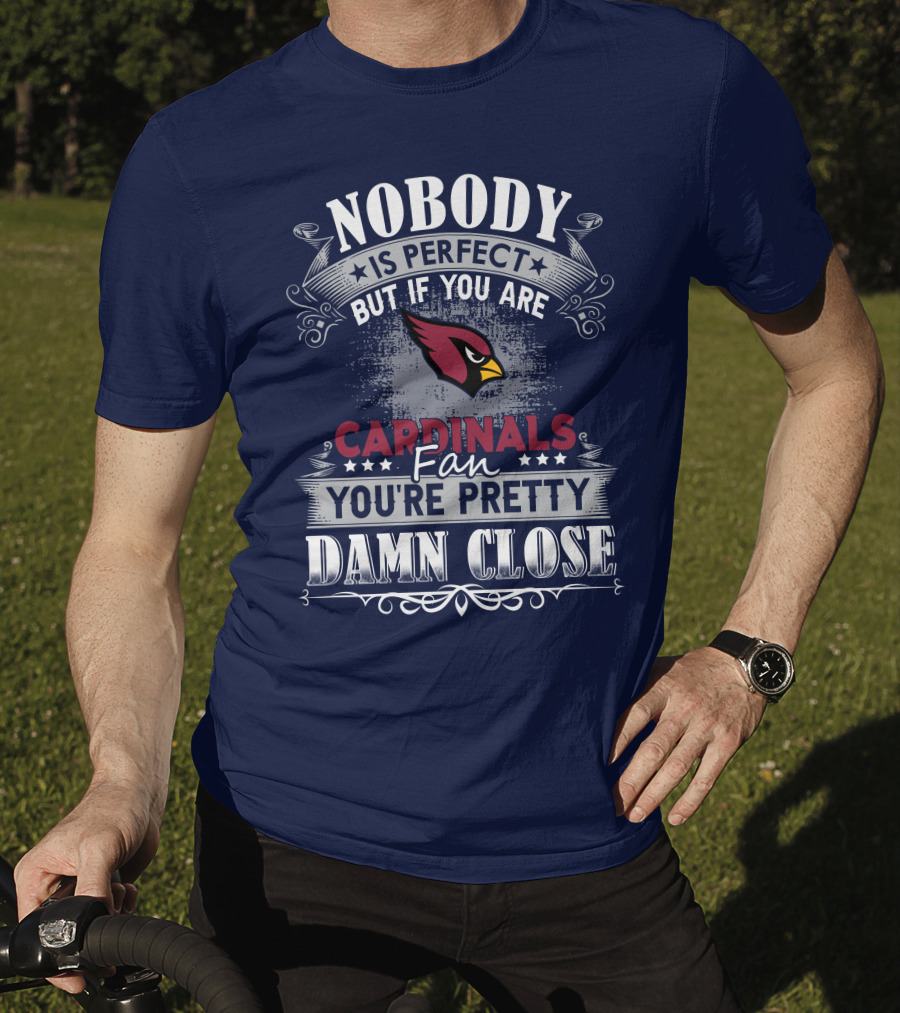 Nobody Is Perfect But If You Are Arizona Cardinals Fan You're Pretty Damn Close T-Shirt