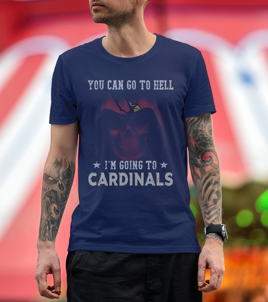 You Can Go To Hell I'm Going To Cardinals Arizona Cardinals T-Shirt