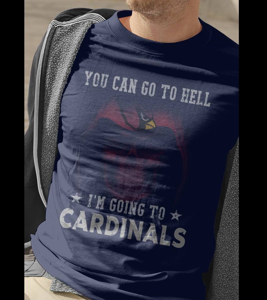 You Can Go To Hell I'm Going To Cardinals Arizona Cardinals T-Shirt