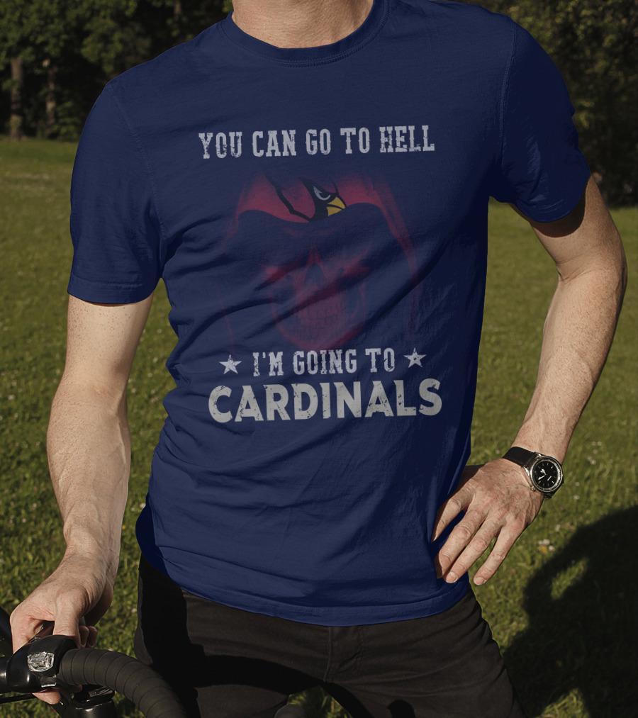 You Can Go To Hell I'm Going To Cardinals Arizona Cardinals T-Shirt