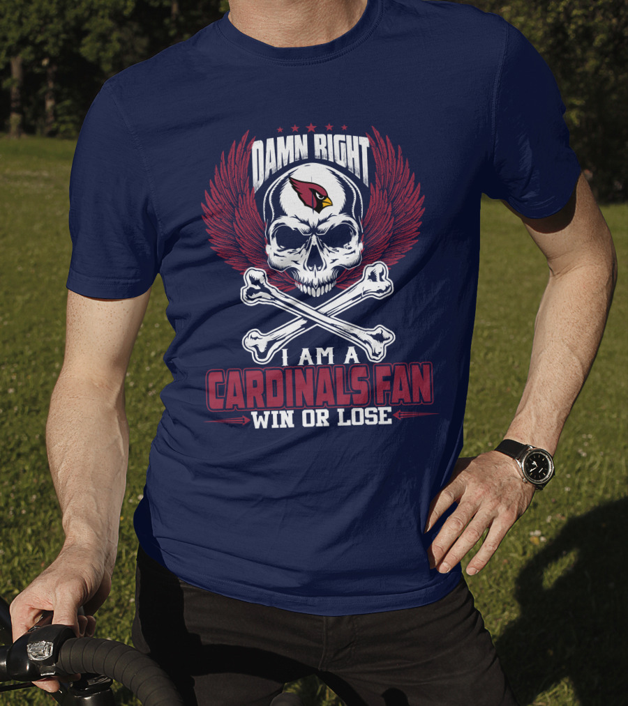 Damn Right I Am A Cardinals Fan Win Or Lose Arizona Cardinals T-Shirt