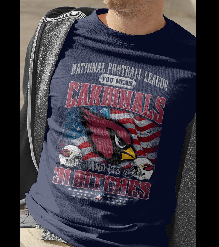 National Football League You Mean Cardinals And Its 31 Bitches T-Shirt