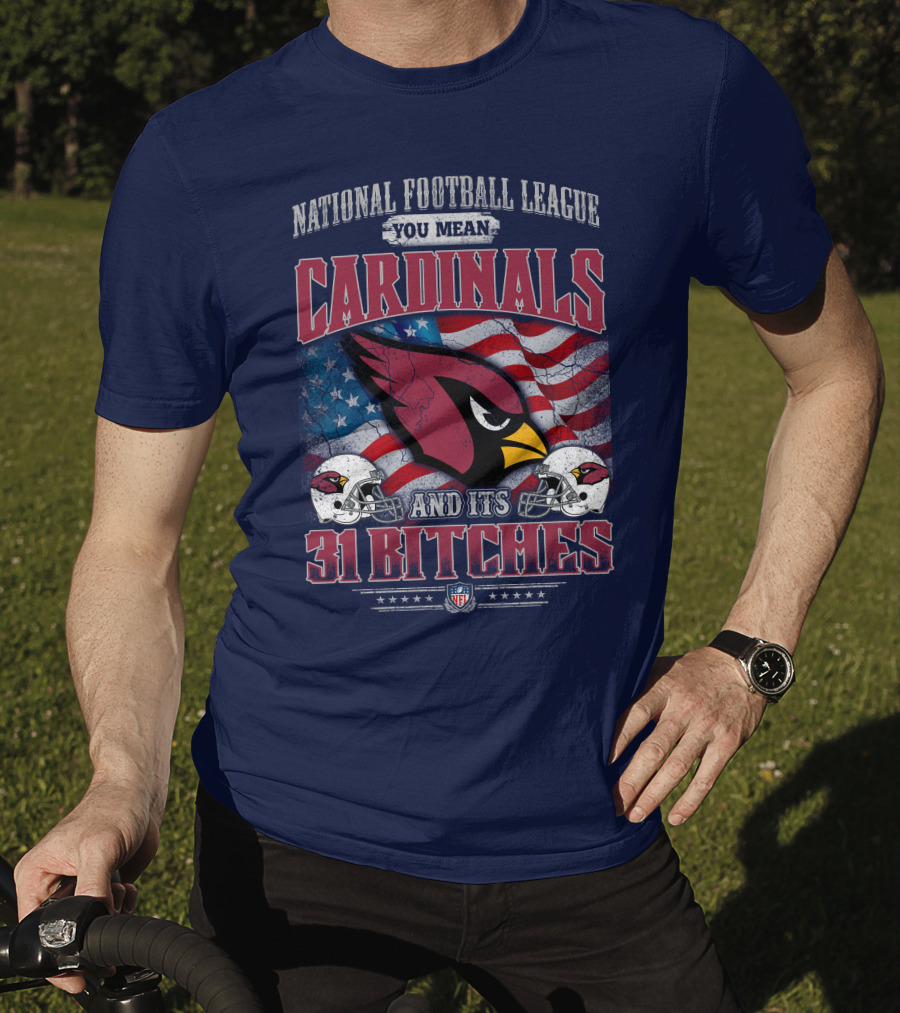 National Football League You Mean Cardinals And Its 31 Bitches T-Shirt
