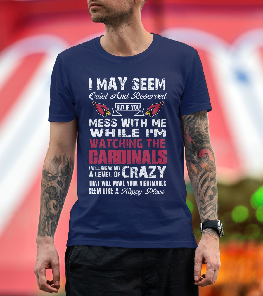 I May Seem Quiet And Reserved Watching Arizona Cardinals Crazy Happy Place T-Shirt