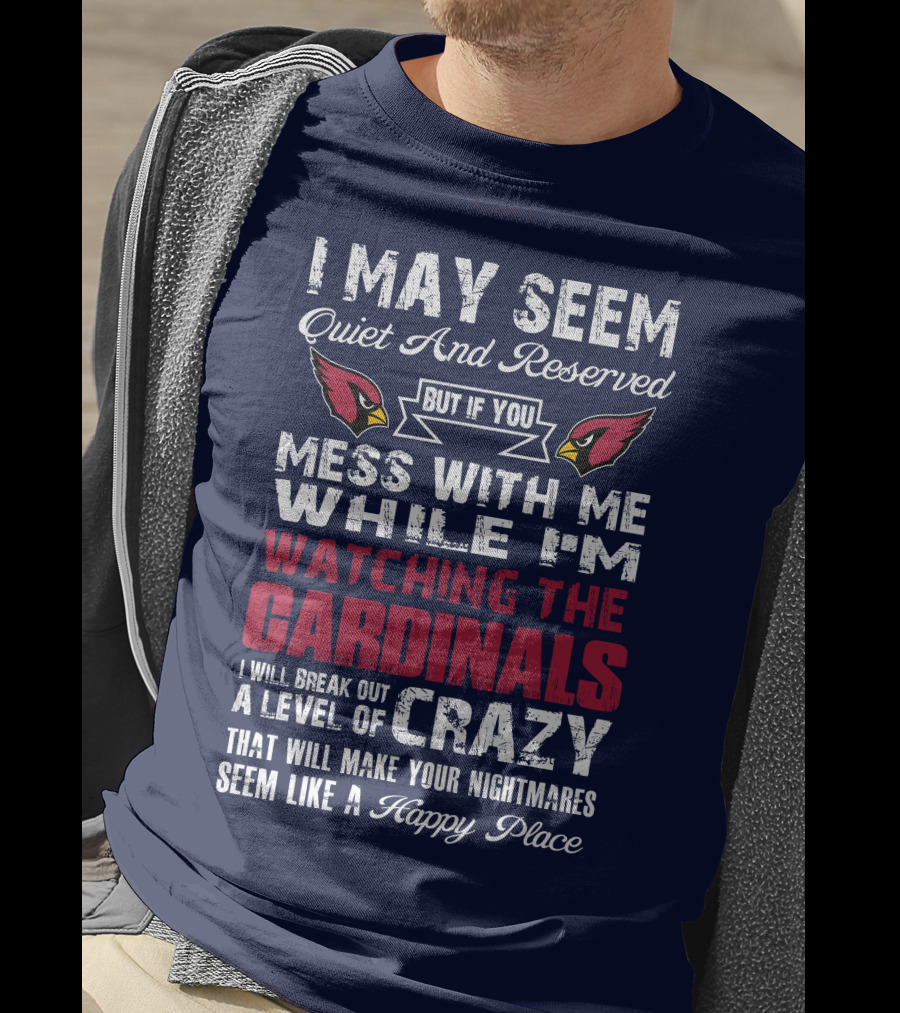 I May Seem Quiet And Reserved Watching Arizona Cardinals Crazy Happy Place T-Shirt