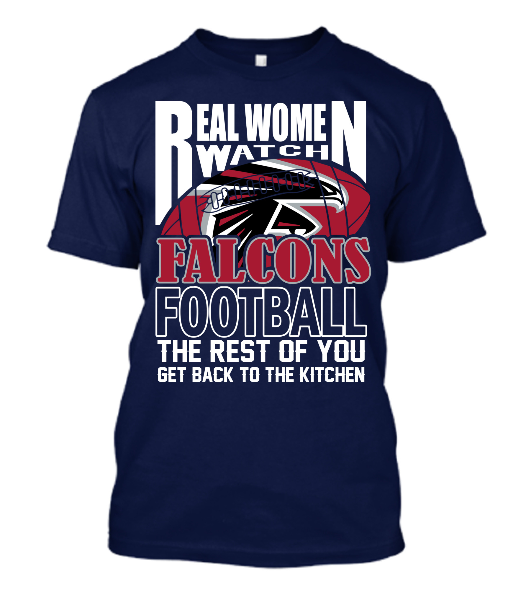 Real Women Watch Falcons Football The Rest Of You Get Back To The Kitchen T-Shirt