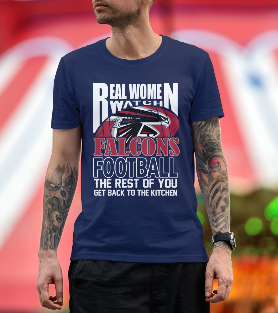 Real Women Watch Falcons Football The Rest Of You Get Back To The Kitchen T-Shirt