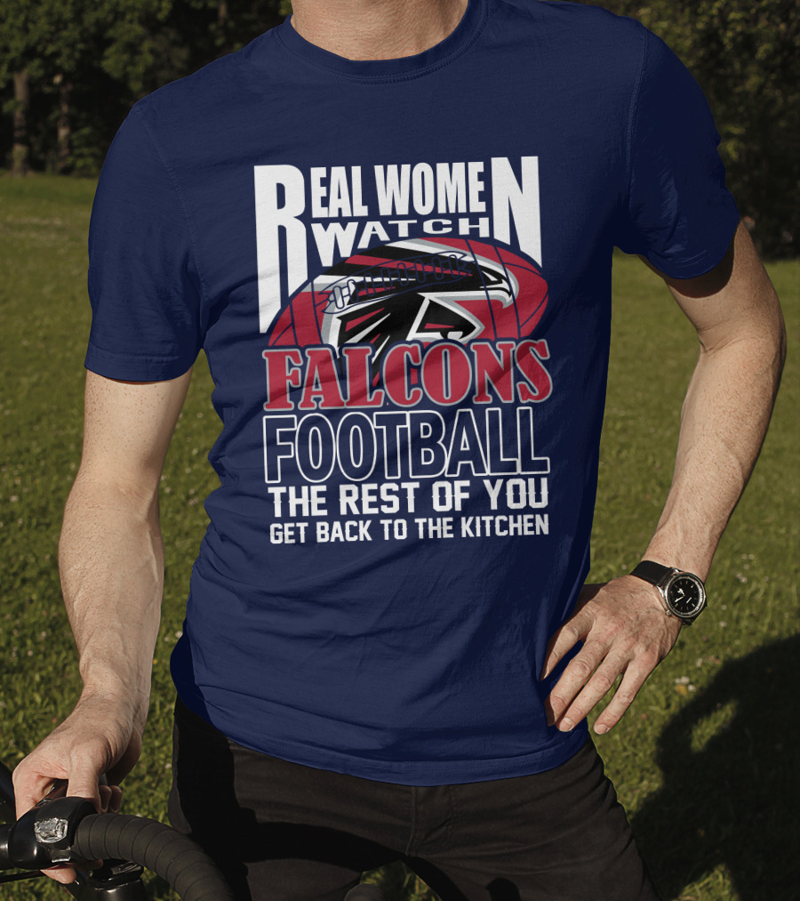 Real Women Watch Falcons Football The Rest Of You Get Back To The Kitchen T-Shirt