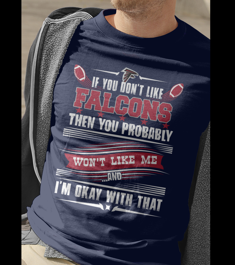 If You Don't Like Falcons Then You Probably Won't Like Me And I'm Okay With That Atlanta Falcons T-Shirt