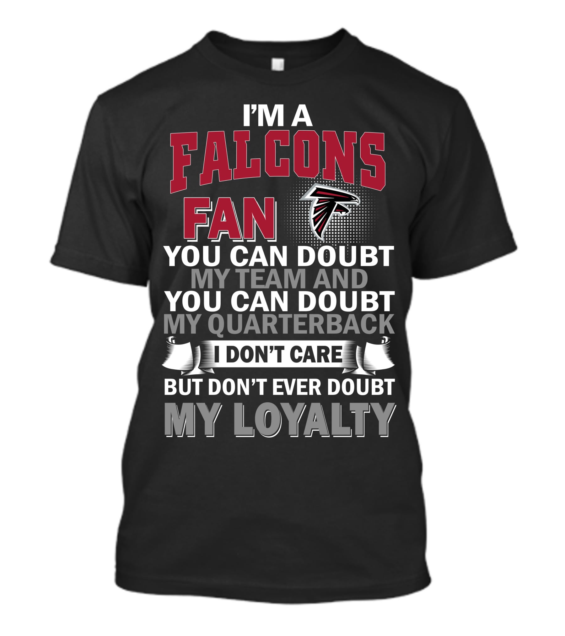 I'm A Falcons Fan You Can Doubt My Team And You Can Doubt My Quarterback I Don't Care But Don't Ever Doubt My Loyalty T-Shirt