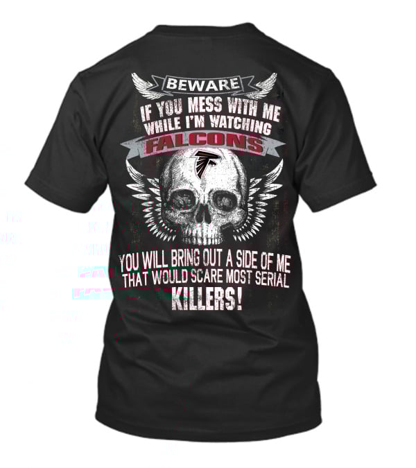 Beware If You Mess With Me While I'm Watching Falcons You Will Bring Out A Side Of Me That Would Scare Most Serial Killers T-Shirt