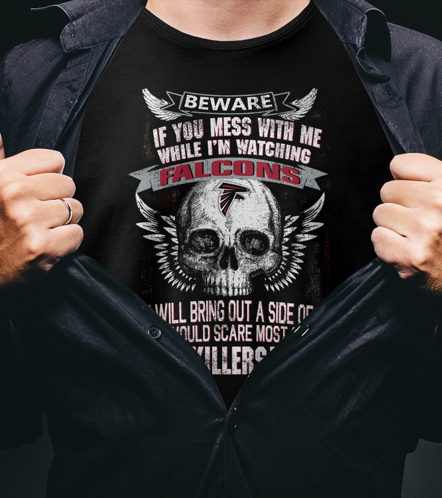 Beware If You Mess With Me While I'm Watching Falcons You Will Bring Out A Side Of Me That Would Scare Most Serial Killers T-Shirt