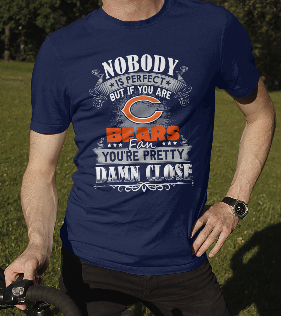 Nobody Is Perfect But If You Are A Chicago Bears Fan You're Pretty Damn Close T-Shirt