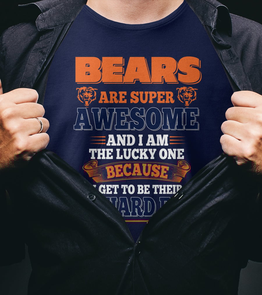 Bears Are Super Awesome And I Am The Lucky One Because I Get To Be Their Diehard Fan Chicago Bears T-Shirt