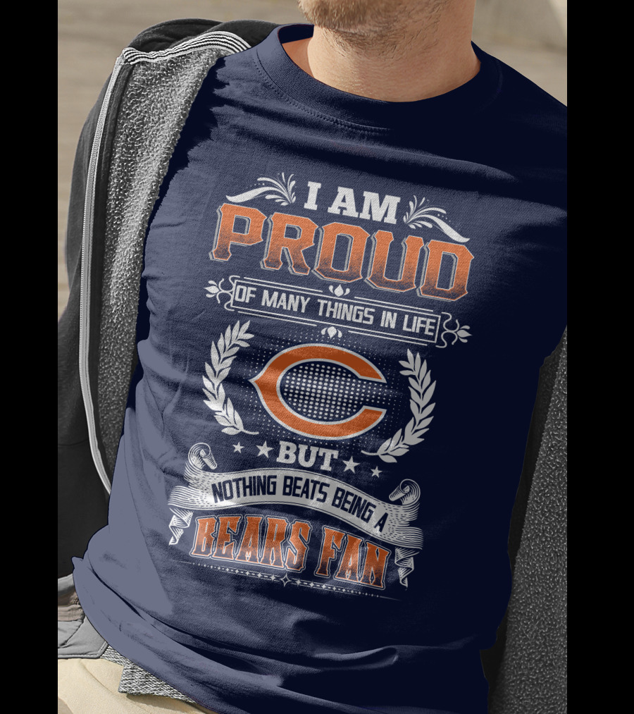 I Am Proud Of Many Things In Life But Nothing Beats Being A Bears Fan Chicago Bears T-Shirt