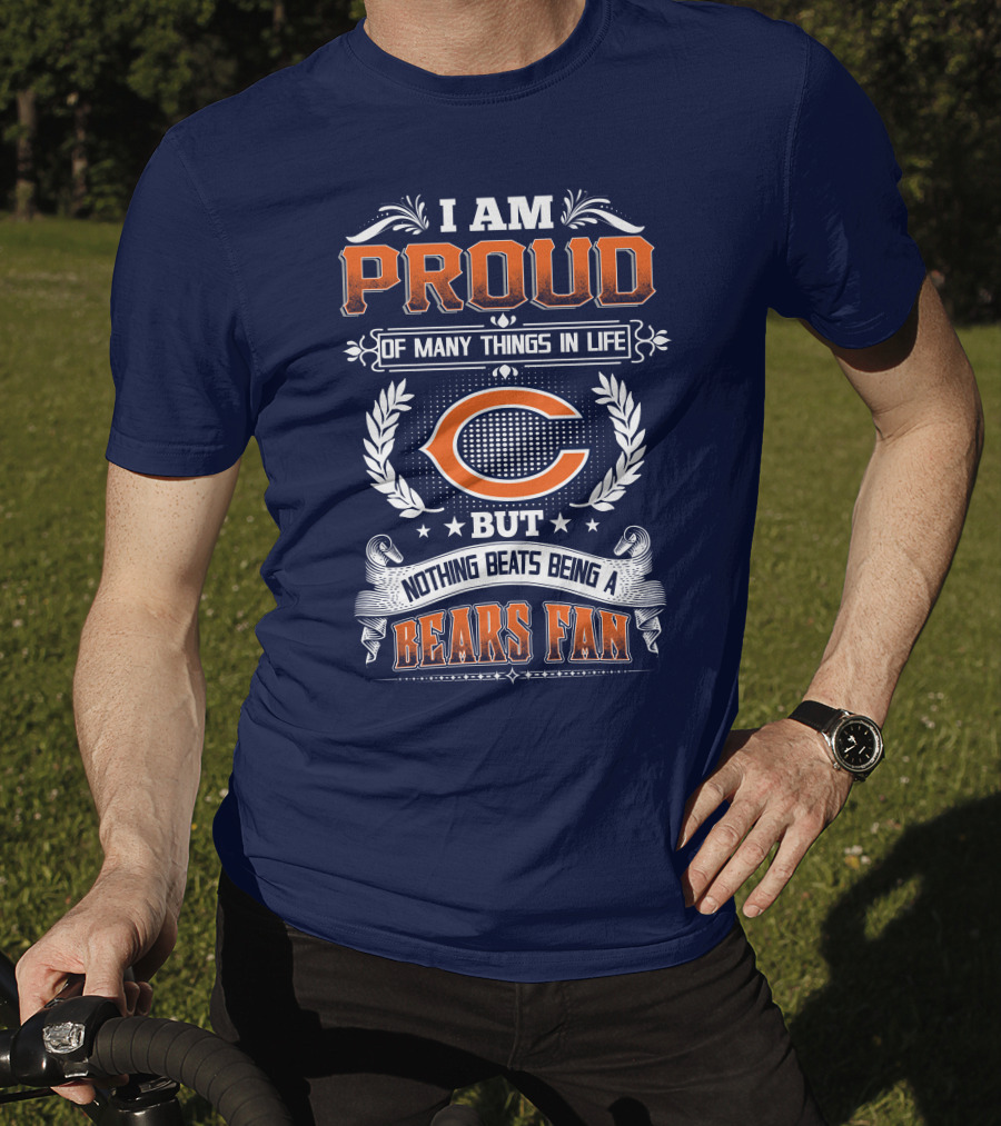 I Am Proud Of Many Things In Life But Nothing Beats Being A Bears Fan Chicago Bears T-Shirt