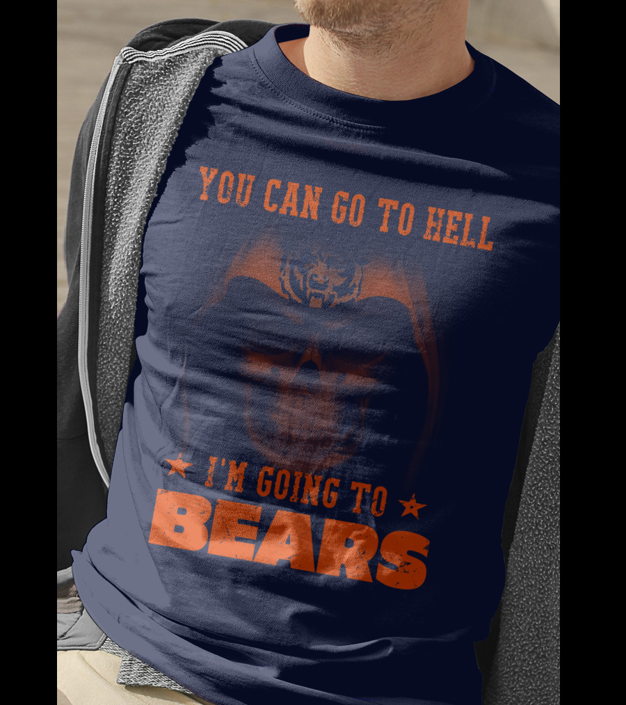 You Can Go To Hell I'm Going To Bears Chicago Bears T-Shirt