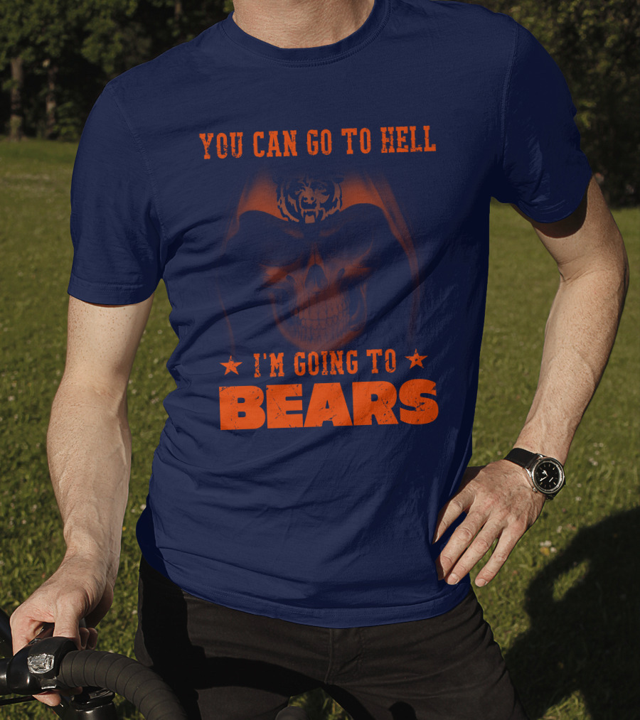 You Can Go To Hell I'm Going To Bears Chicago Bears T-Shirt