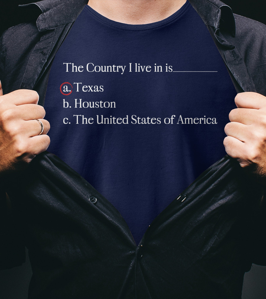 The Country I Live In Is Texas A. Texas B. Houston C. The United States Of America T-Shirt