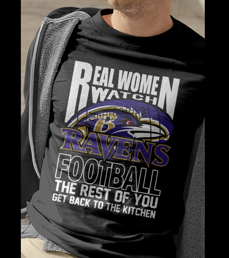Real Women Watch Baltimore Ravens Football The Rest Of You Get Back To The Kitchen T-Shirt