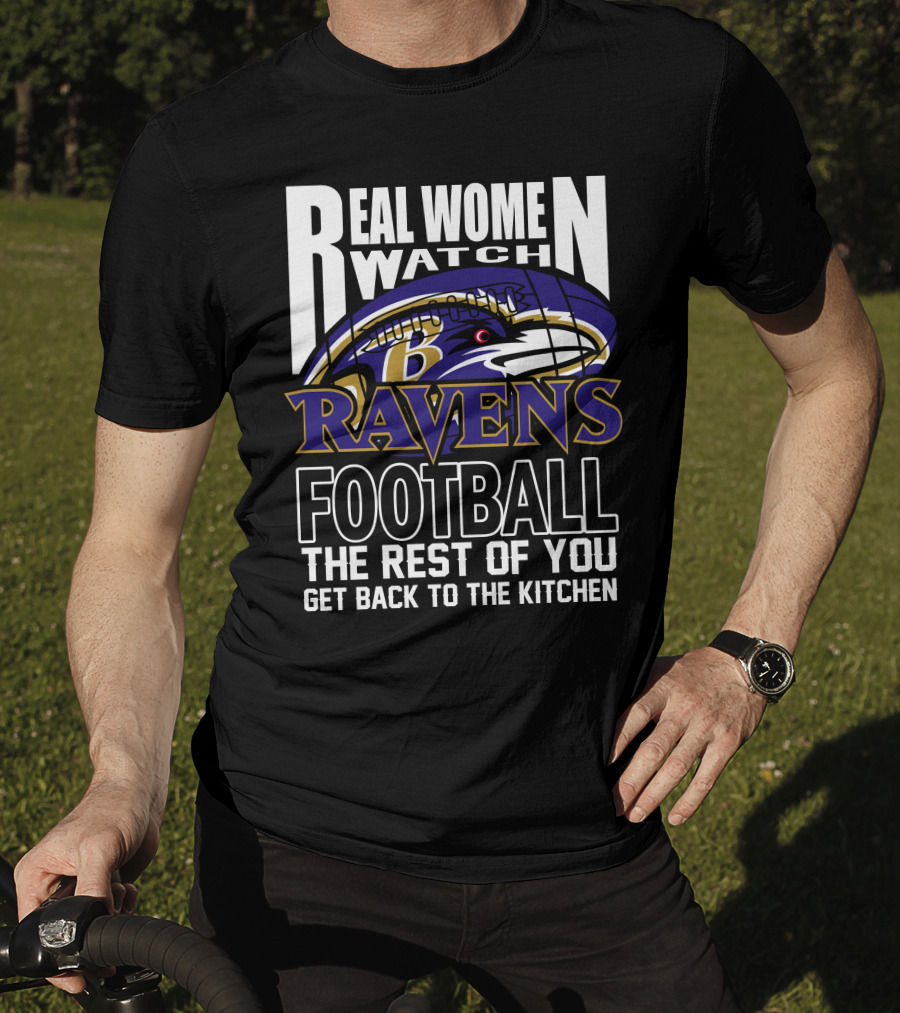 Real Women Watch Baltimore Ravens Football The Rest Of You Get Back To The Kitchen T-Shirt