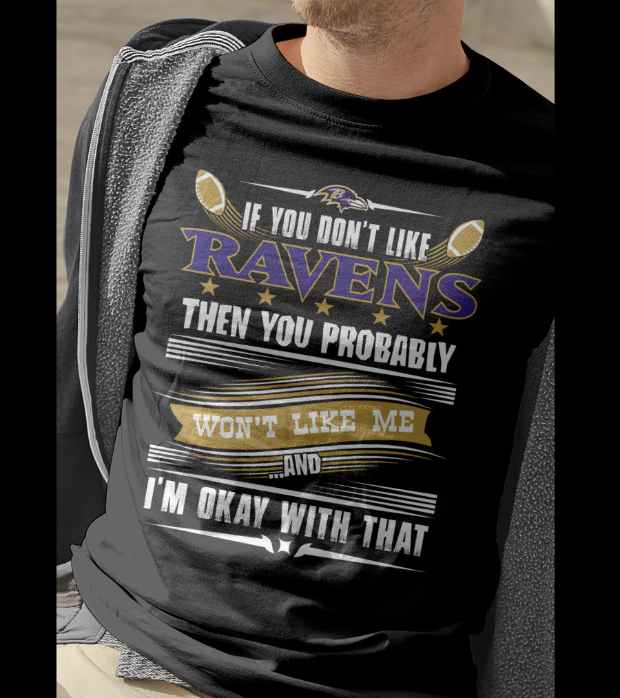 Baltimore Ravens If You Don't Like Ravens Then You Probably Won't Like Me And I'm Okay With That T-Shirt