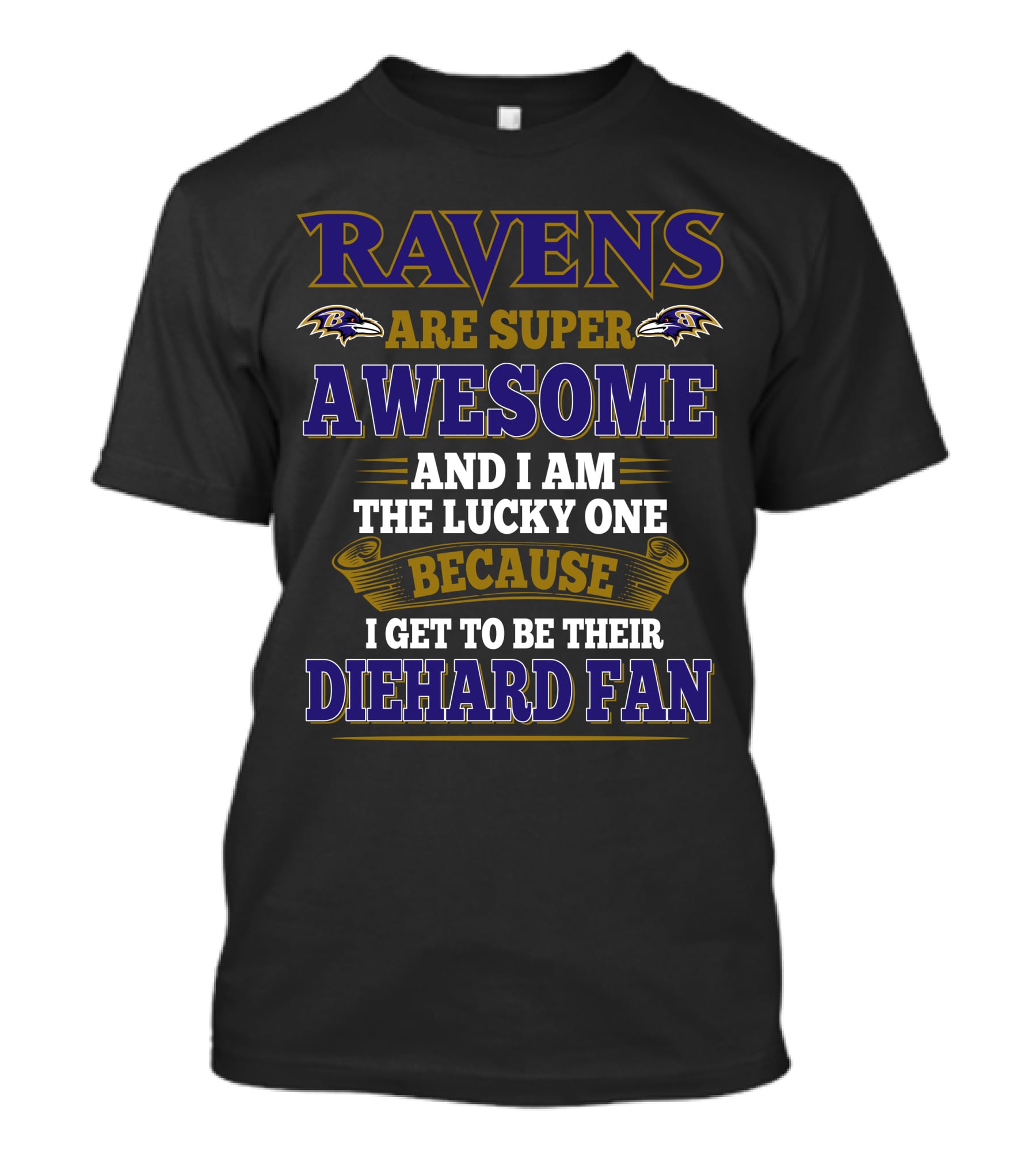 Ravens Are Super Awesome And I Am The Lucky One Because I Get To Be Their Diehard Fan Baltimore Ravens T-Shirt