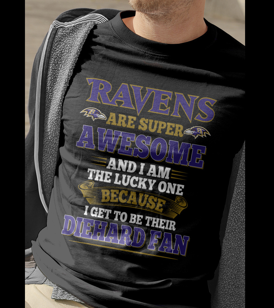 Ravens Are Super Awesome And I Am The Lucky One Because I Get To Be Their Diehard Fan Baltimore Ravens T-Shirt