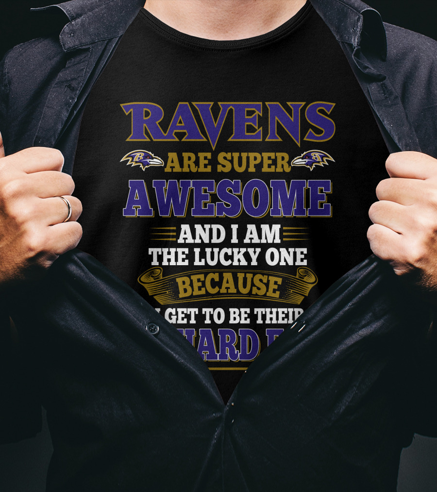 Ravens Are Super Awesome And I Am The Lucky One Because I Get To Be Their Diehard Fan Baltimore Ravens T-Shirt