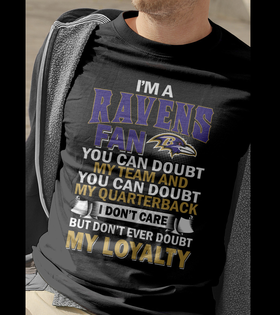 I'm A Ravens Fan You Can Doubt My Team And You Can Doubt My Quarterback I Don't Care But Don't Ever Doubt My Loyalty Baltimore Ravens T-Shirt