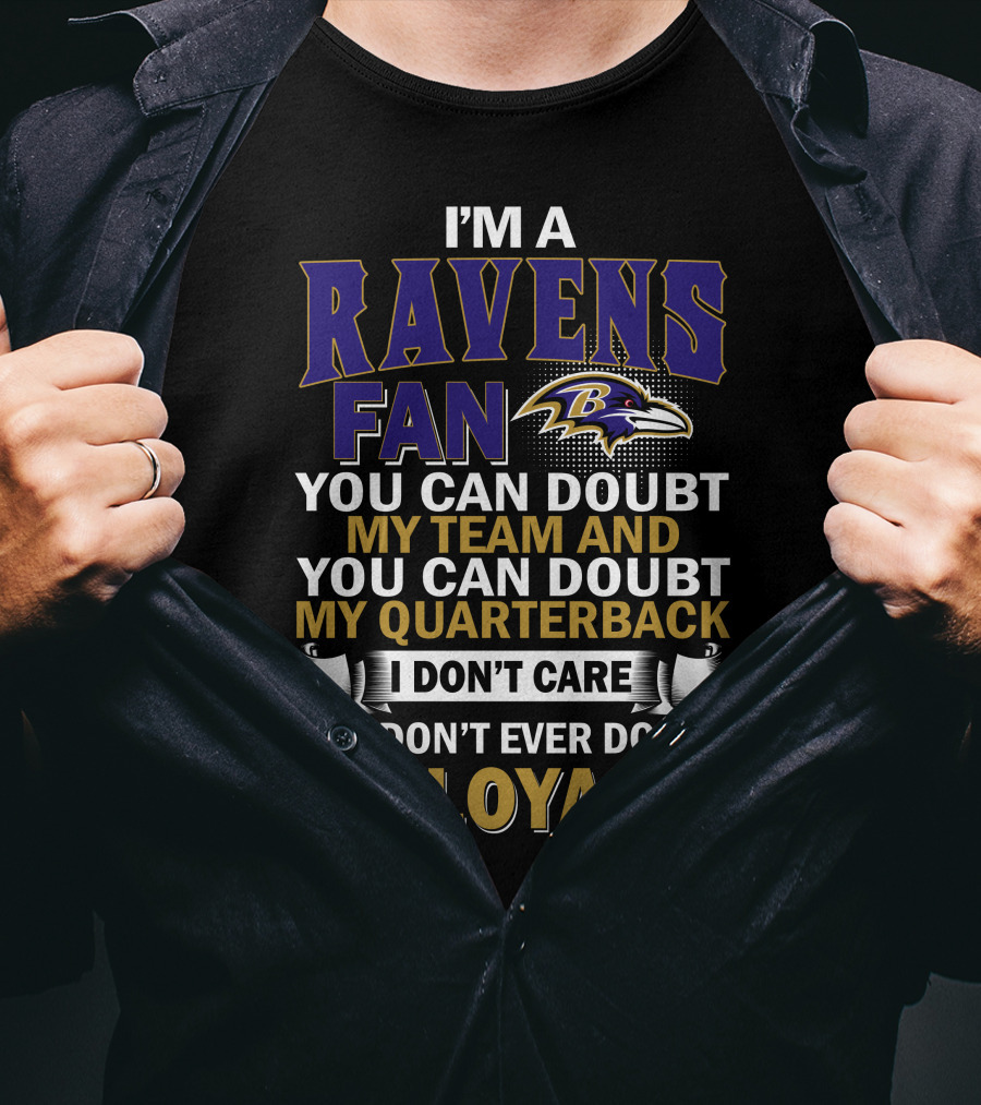 I'm A Ravens Fan You Can Doubt My Team And You Can Doubt My Quarterback I Don't Care But Don't Ever Doubt My Loyalty Baltimore Ravens T-Shirt