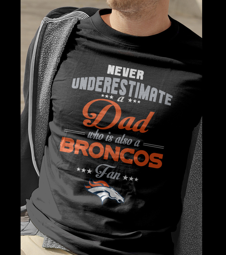 Never Underestimate A Dad Who Is Also A Broncos Fan Denver Broncos T-Shirt