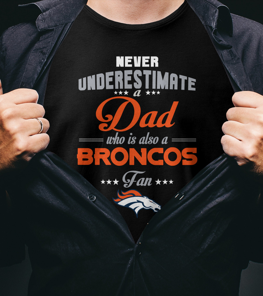 Never Underestimate A Dad Who Is Also A Broncos Fan Denver Broncos T-Shirt
