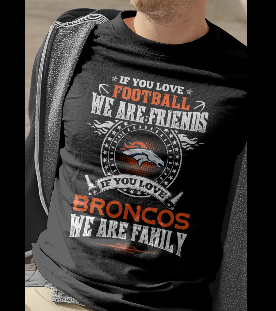 If You Love Football We Are Friends Denver Broncos If You Love Broncos We Are Family T-Shirt
