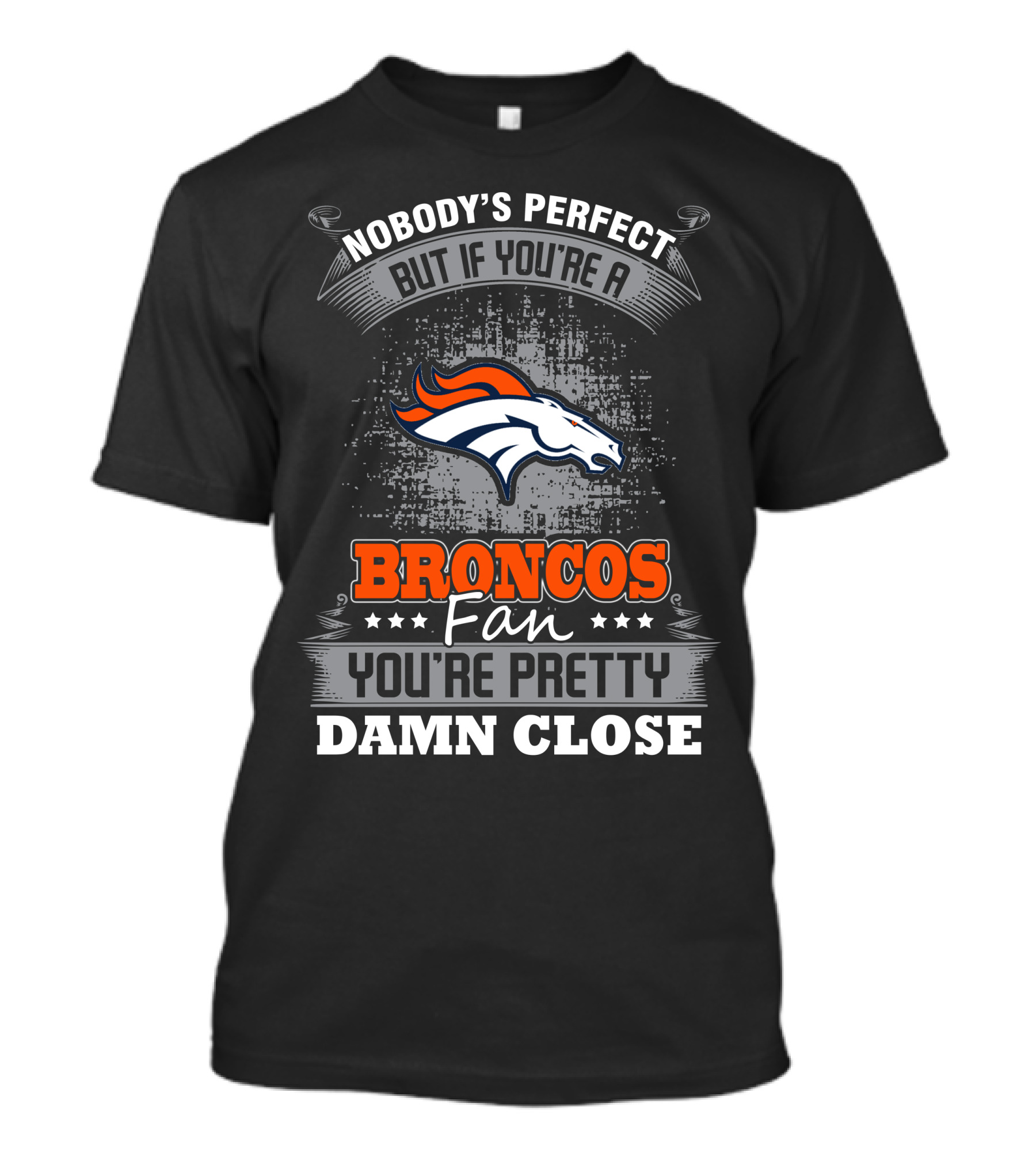 Nobody's Perfect But If You're A Broncos Fan You're Pretty Damn Close T-Shirt