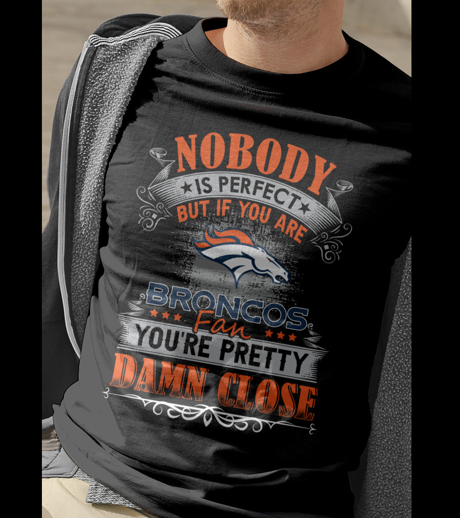 Nobody Is Perfect But If You Are Broncos Fan You're Pretty Damn Close T-Shirt