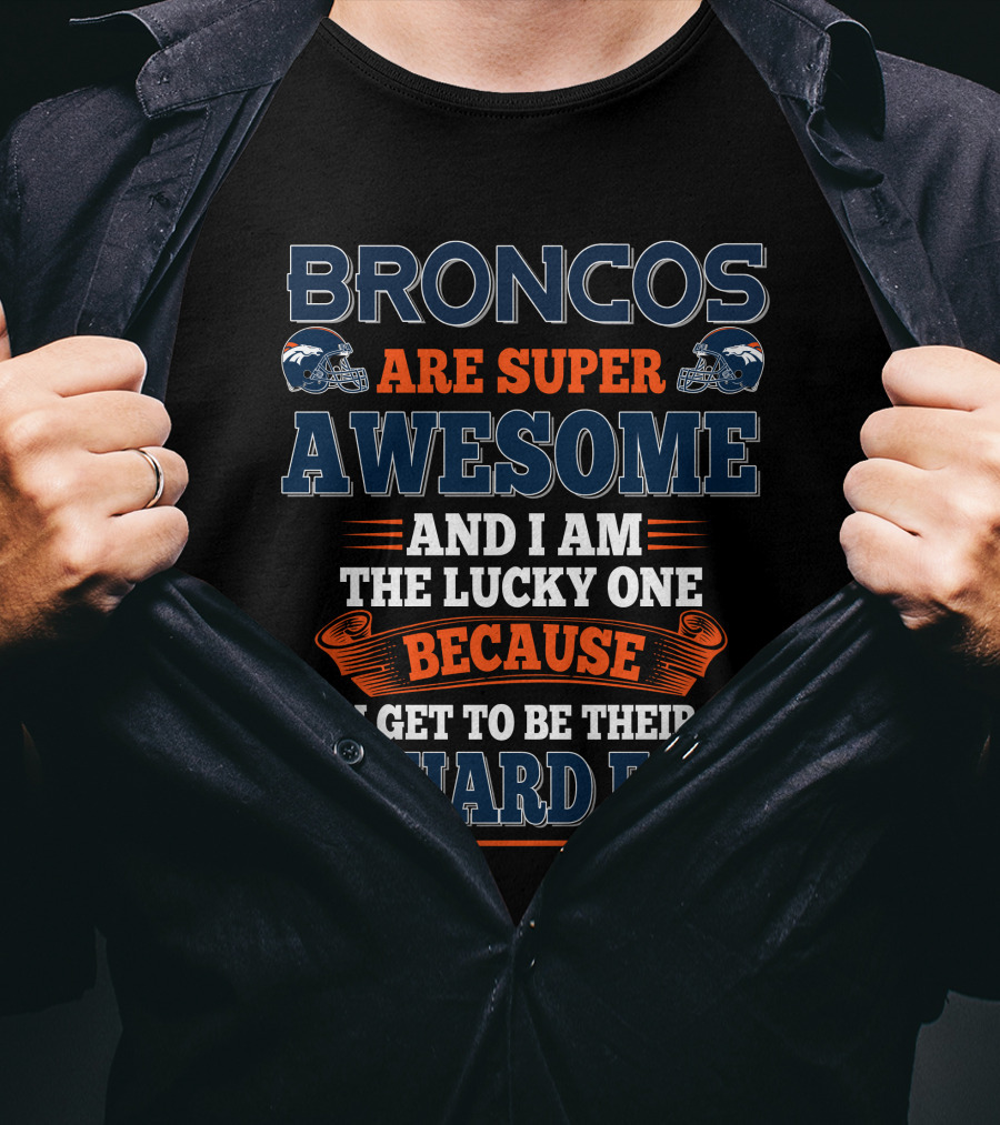 Broncos Are Super Awesome And I Am The Lucky One Because I Get To Be Their Diehard Fan T-Shirt