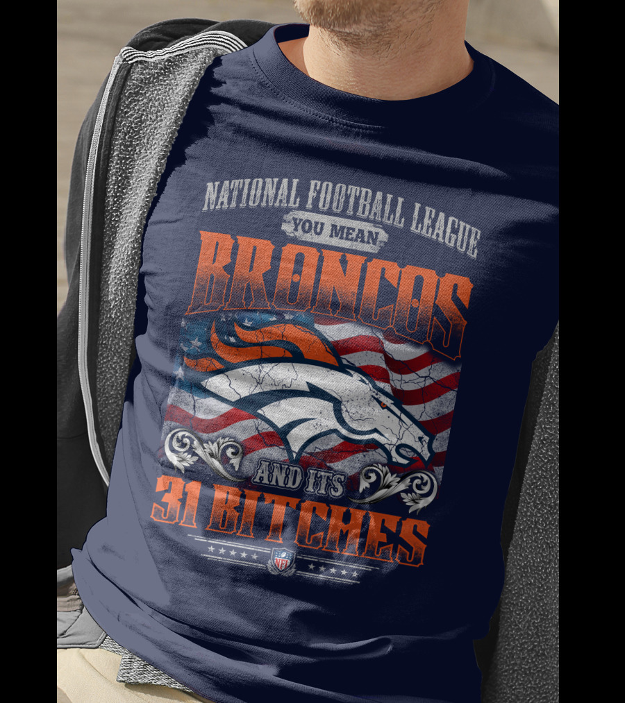 National Football League You Mean Broncos And Its 31 Bitches T-Shirt