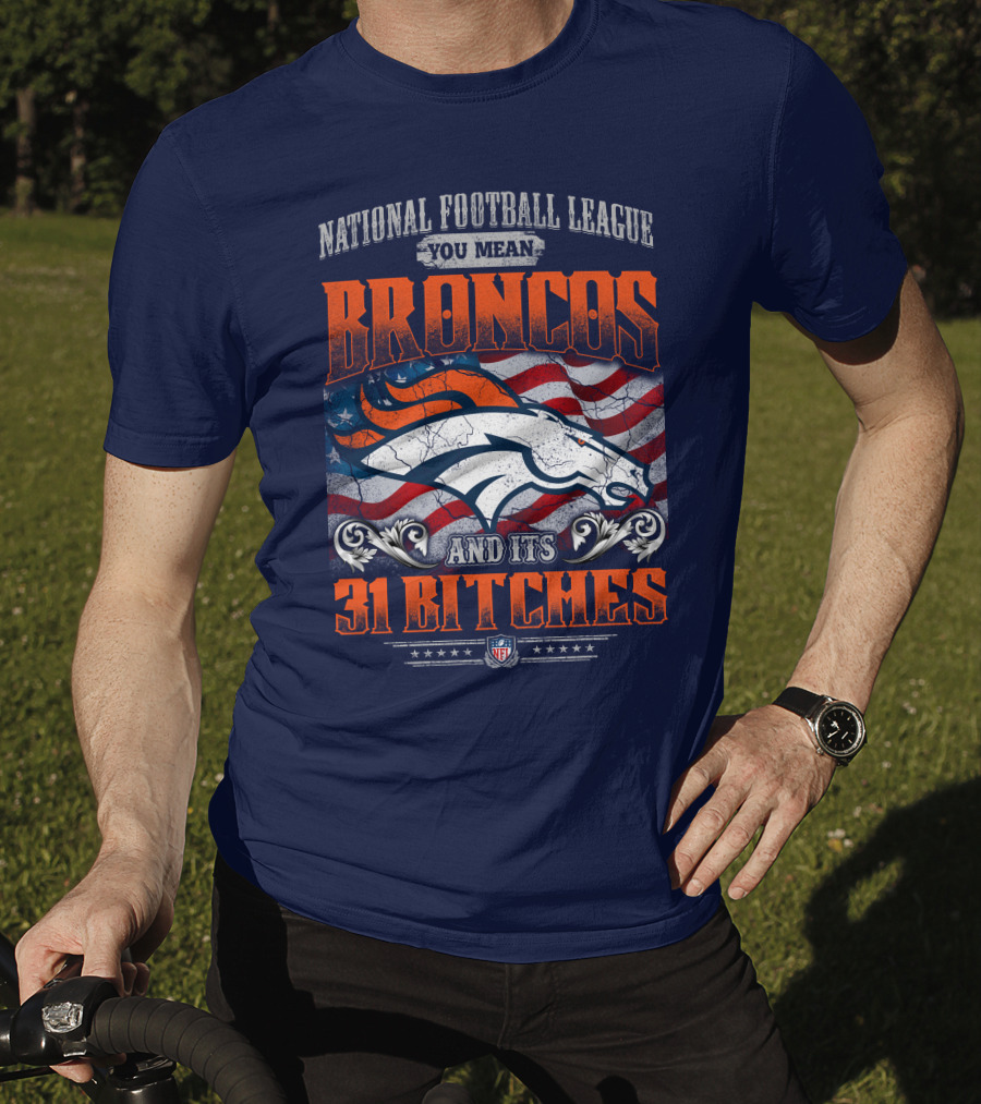 National Football League You Mean Broncos And Its 31 Bitches T-Shirt