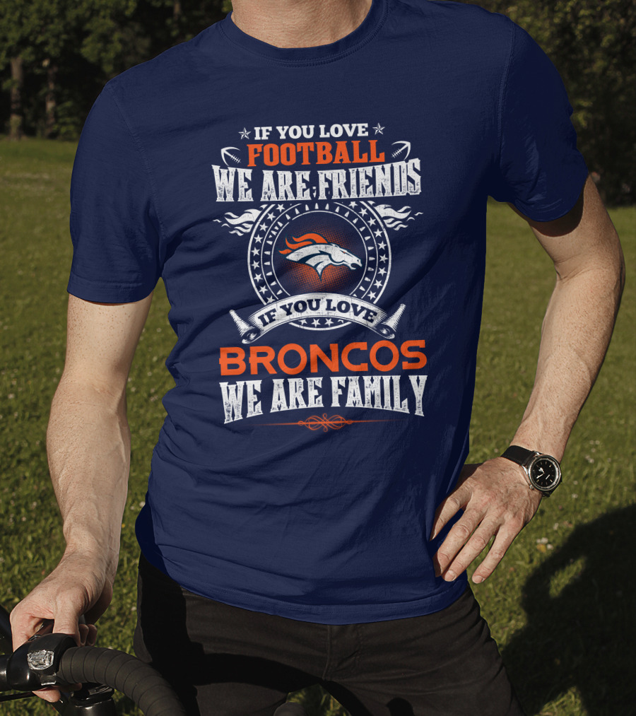 If You Love Football We Are Friends Broncos We Are Family Denver Broncos T-Shirt