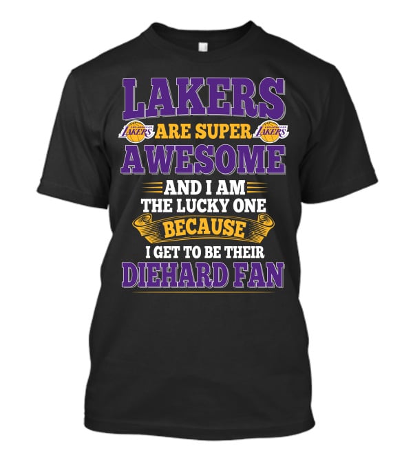 Lakers Are Super Awesome And I Am The Lucky One Because I Get To Be Their Diehard Fan T-Shirt