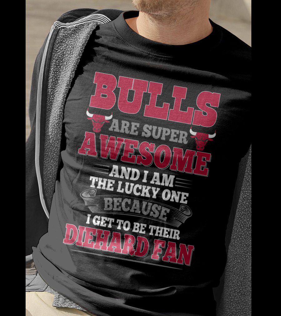 Bulls Are Super Awesome And I Am The Lucky One Because I Get To Be Their Diehard Fan T-Shirt