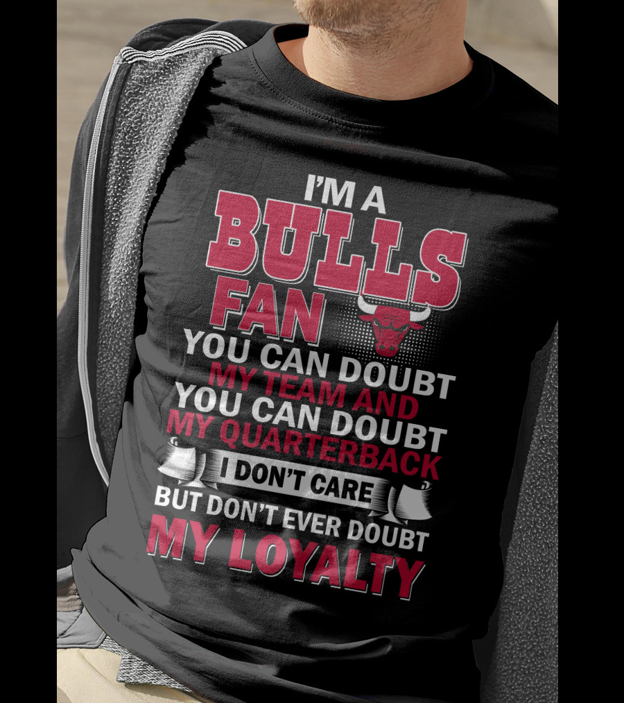 I'm A Bulls Fan You Can Doubt My Team And You Can Doubt My Quarterback I Don't Care But Don't Ever Doubt My Loyalty T-Shirt