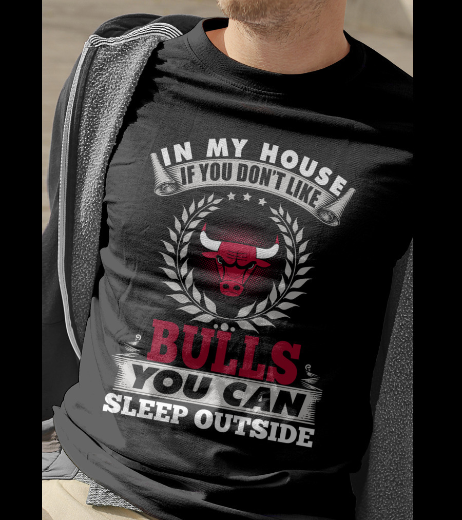 In My House If You Don't Like Bulls You Can Sleep Outside Chicago Bulls T-Shirt