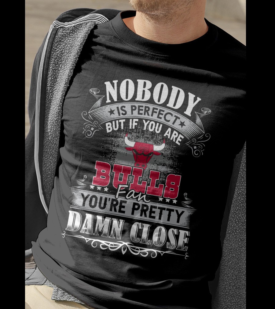 Nobody Is Perfect But If You Are Bulls Fan You’re Pretty Damn Close Chicago Bulls T-Shirt