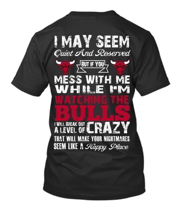 I May Seem Quiet And Reserved But If You Mess With Me While I'm Watching The Chicago Bulls I Will Break Out A Level Of Crazy That Will Make Your Nightmares Seem Like A Happy Place Bulls T-Shirt