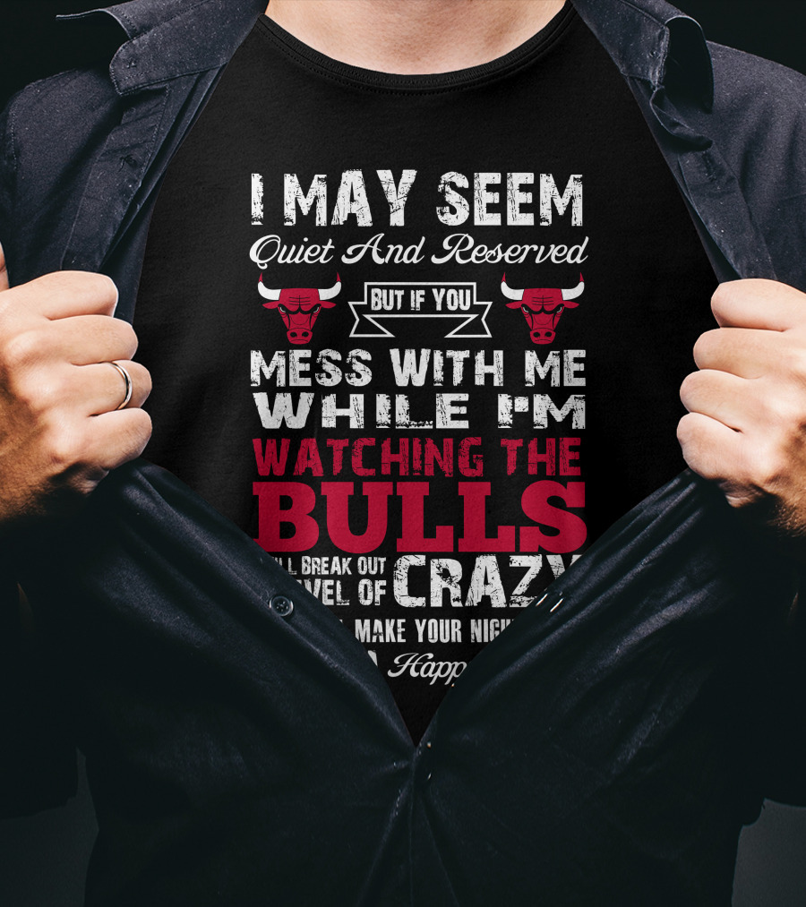 I May Seem Quiet And Reserved But If You Mess With Me While I'm Watching The Chicago Bulls I Will Break Out A Level Of Crazy That Will Make Your Nightmares Seem Like A Happy Place Bulls T-Shirt