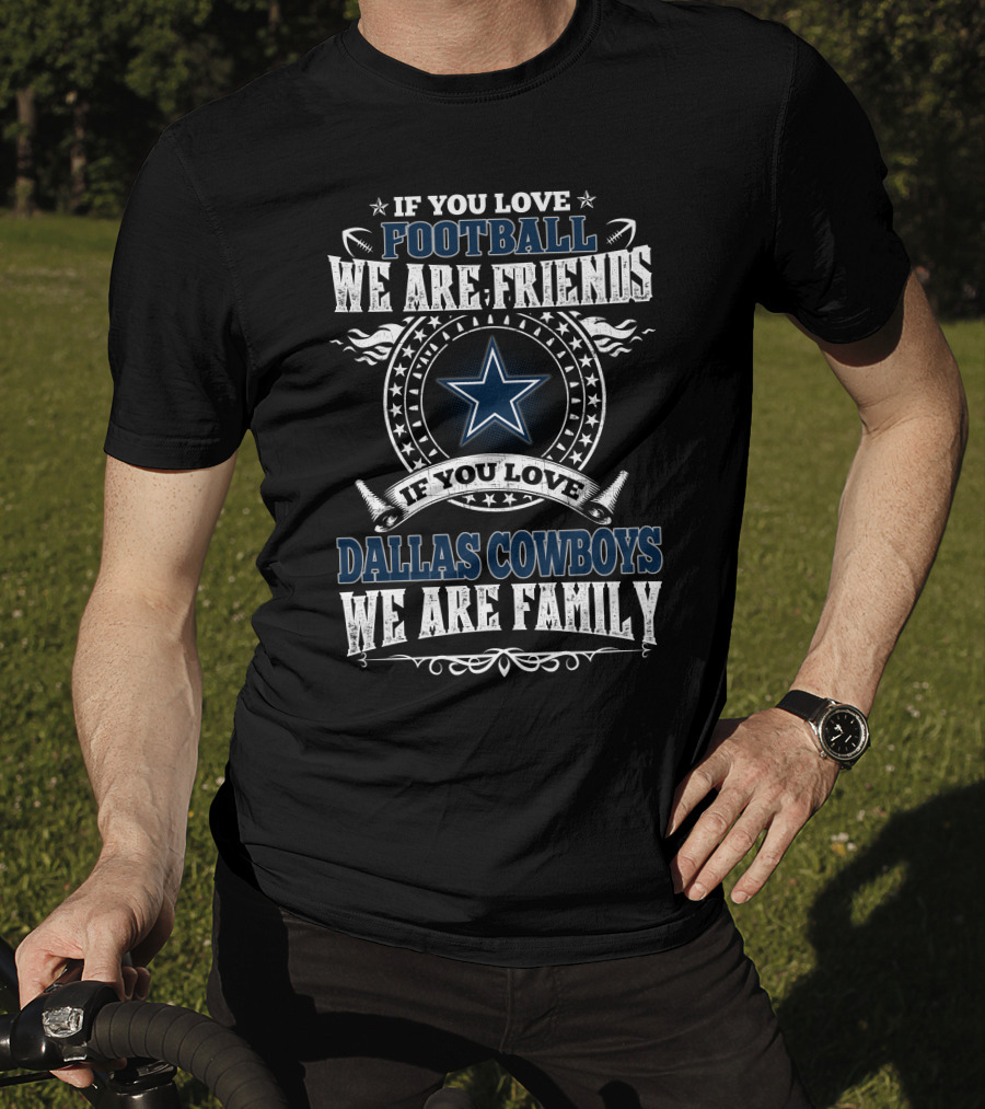 If You Love Dallas Cowboys Football We Are Friends We Are Family T-Shirt